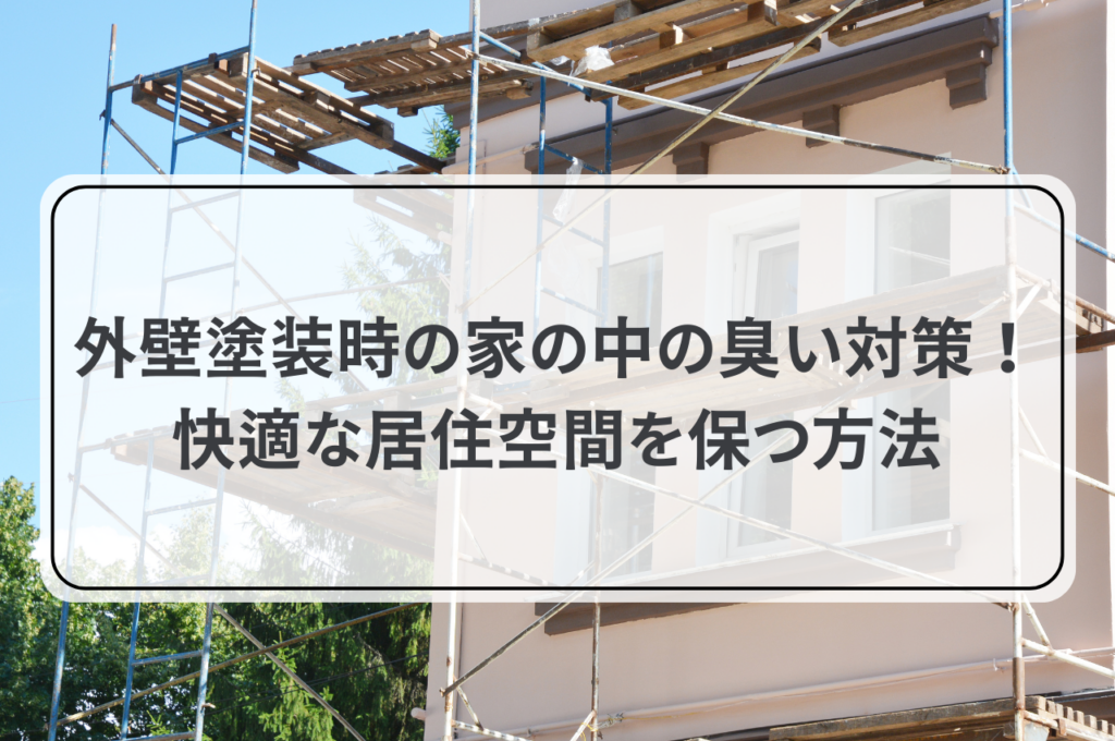 外壁塗装時の家の中の臭い対策!快適な居住空間を保つ方法
